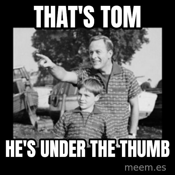 look son a faggot meme: That's Tom / He's under the thumb