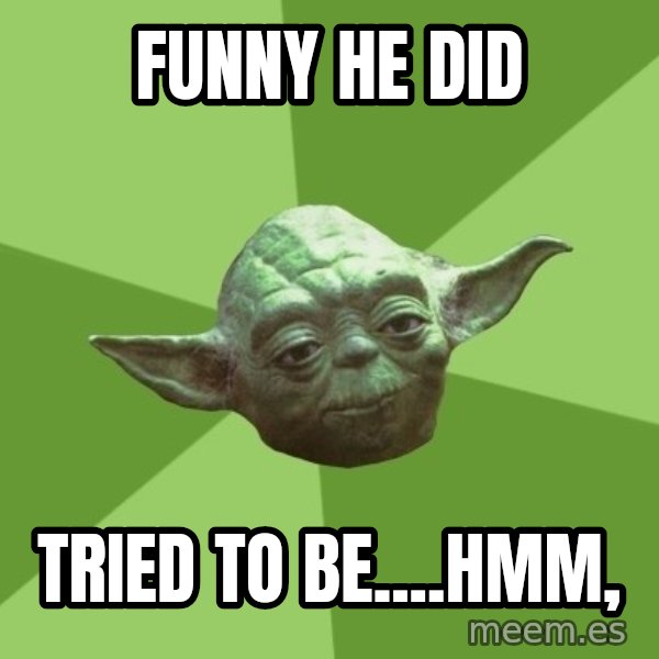 Advice Yoda Gives meme: funny he did / tried to be....hmm,