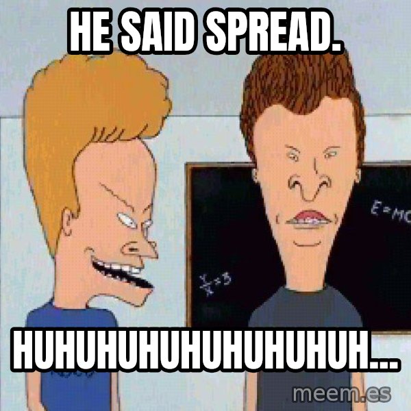 Beavis and butthead meme: he said spread. / Huhuhuhuhuhuhuhuh...