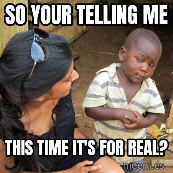 skeptical black kid meme: So your telling me / This time it's for real?