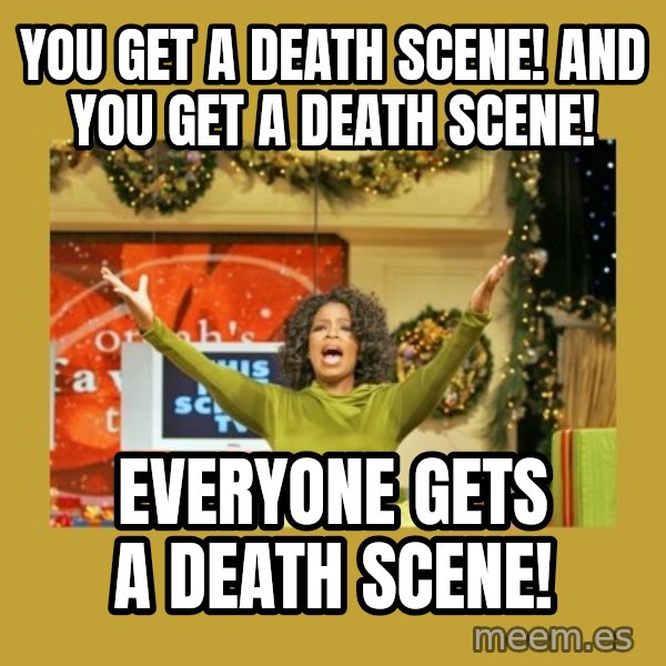 Oprah You get a meme: You get a death scene! And you get a death scene! / Everyone gets a death scene!
