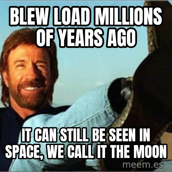 Chuck Norris  meme: Blew load millions of years ago / It Can still be seen in space, we call it the moon