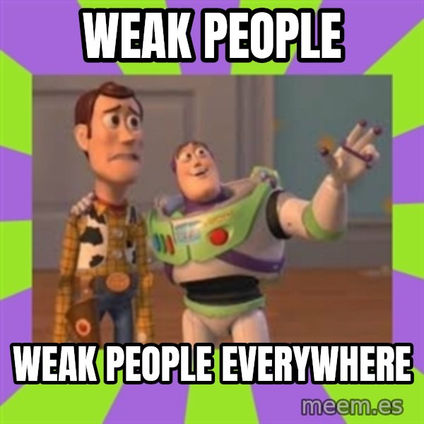 X, X Everywhere  meme: WEAK PEOPLE / WEAK PEOPLE EVERYWHERE