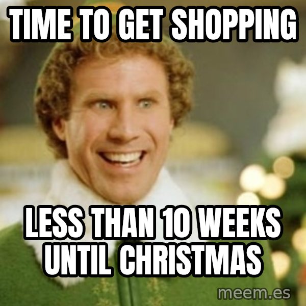 Buddy the Elf meme: Time to get shopping / Less than 10 weeks until Christmas