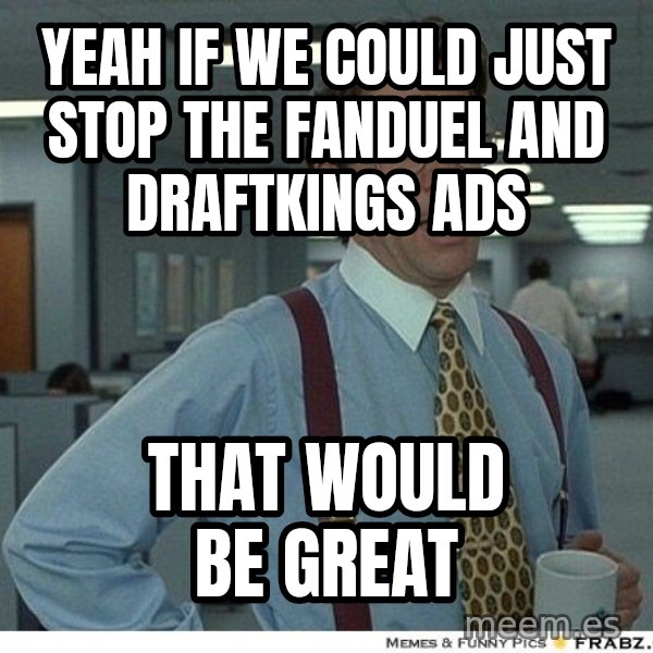 Yeah If You Could Just meme: YEAH IF WE COULD JUST STOP THE FANDUEL AND DRAFTKINGS ADS / THAT WOULD BE GREAT