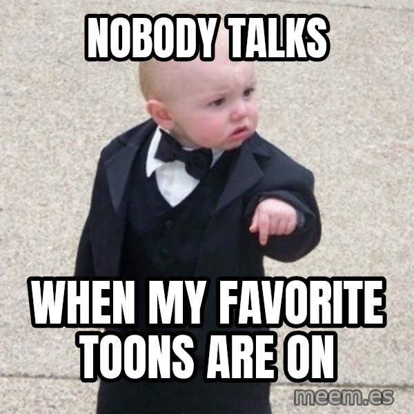 Mafia Baby meme: nobody talks / when my favorite toons are on