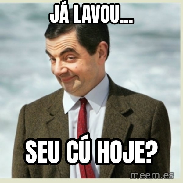 MR bean meme: JÁ LAVOU... / SEU CÚ HOJE?