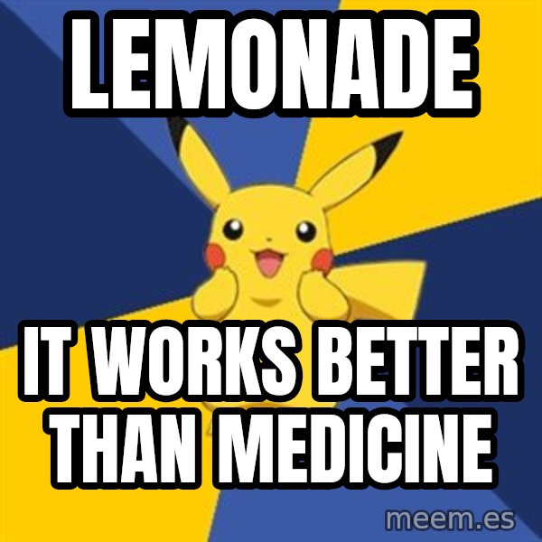 Pokemon Logic  meme: Lemonade / It works better than medicine