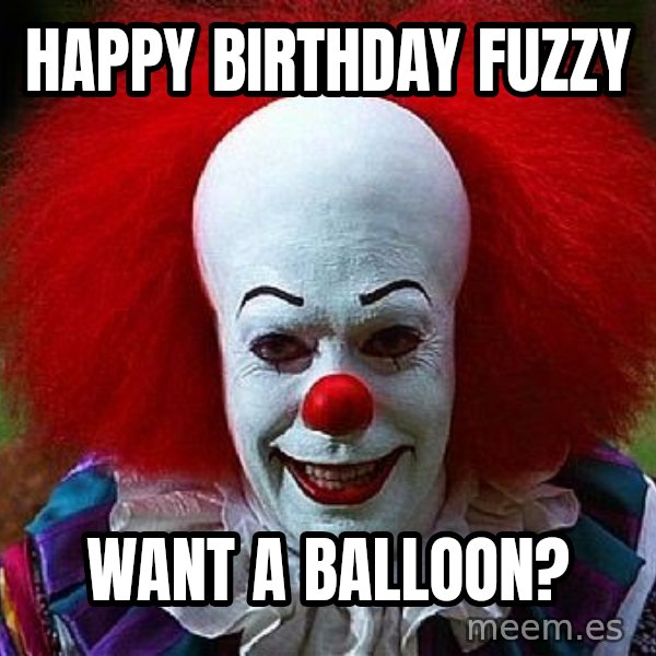 Pennywise the Clown meme: Happy Birthday Fuzzy / Want a balloon?