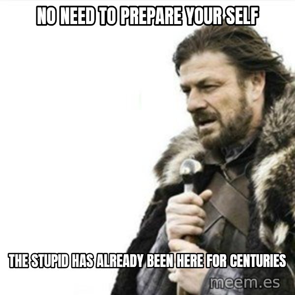 Prepare yourself meme: No need to prepare your self / the stupid has already been here for centuries