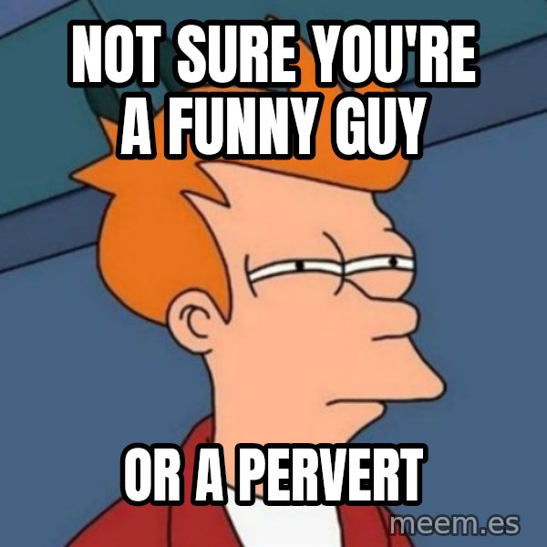 Not sure if troll meme: Not Sure you're a funny guy / Or a pervert