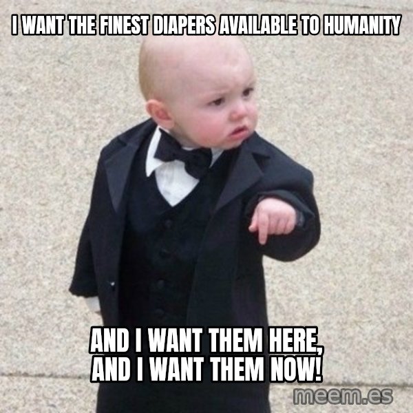 Mafia Baby meme: I want the finest diapers available to humanity / and I want them here, and I want them now!