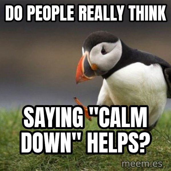 Unpopular Opinion Puffin meme: Do people really think / saying "calm down" helps?