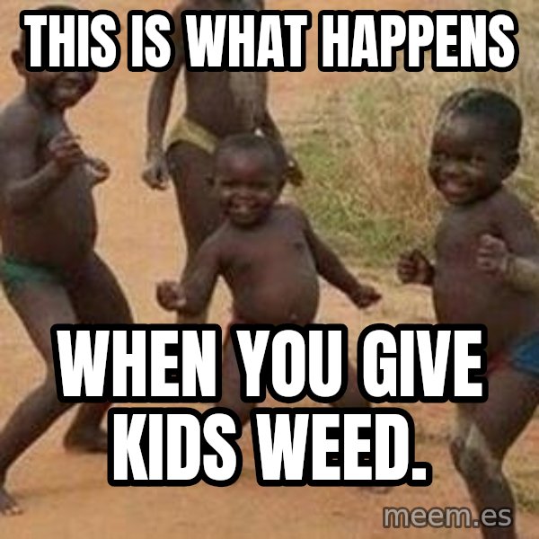african children dancing meme: THIS IS WHAT HAPPENS / WHEN YOU GIVE KIDS WEED.
