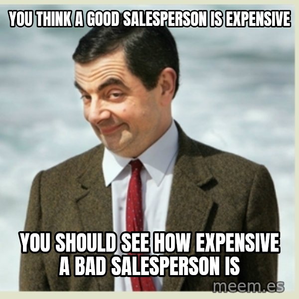 MR bean meme: You think a good salesperson is expensive / You should see how expensive a bad salesperson is