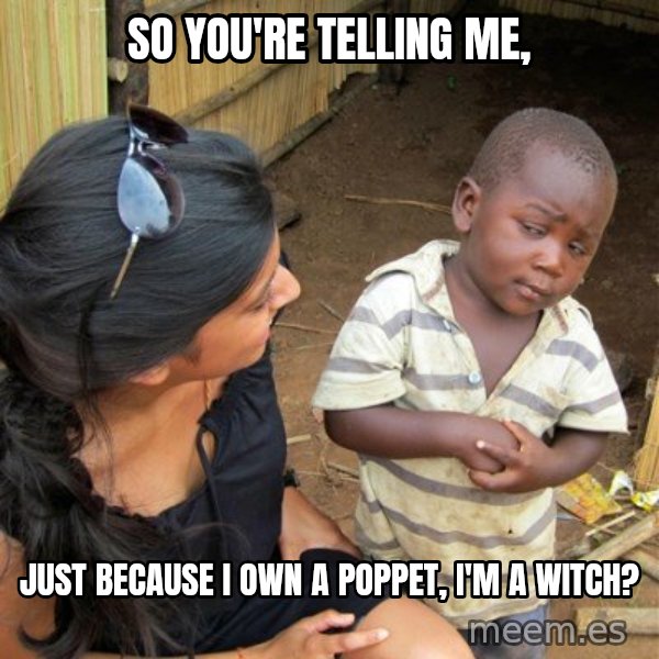 skeptical black kid meme: so you're telling me, / just because i own a poppet, i'm a witch?
