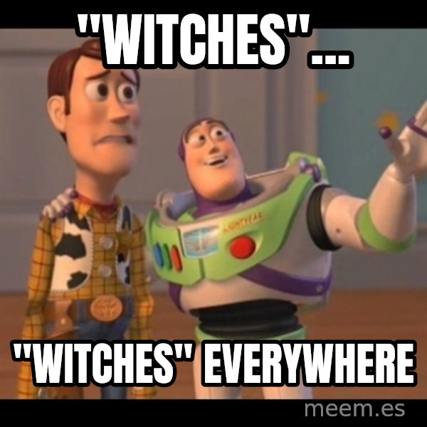 X, X Everywhere  meme: "Witches"... / "Witches" Everywhere