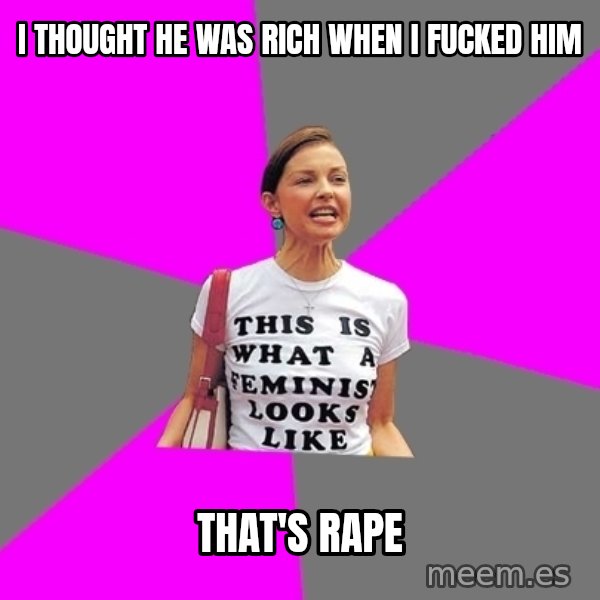 Feminist Cunt meme: I thought he was rich when I fucked him / That's rape
