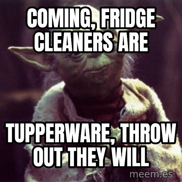 Yoda meme: Coming, Fridge cleaners are / Tupperware, throw out they will