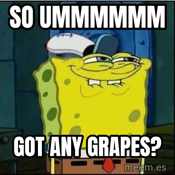 Spongebob Face meme: So ummmmmm / got any grapes?