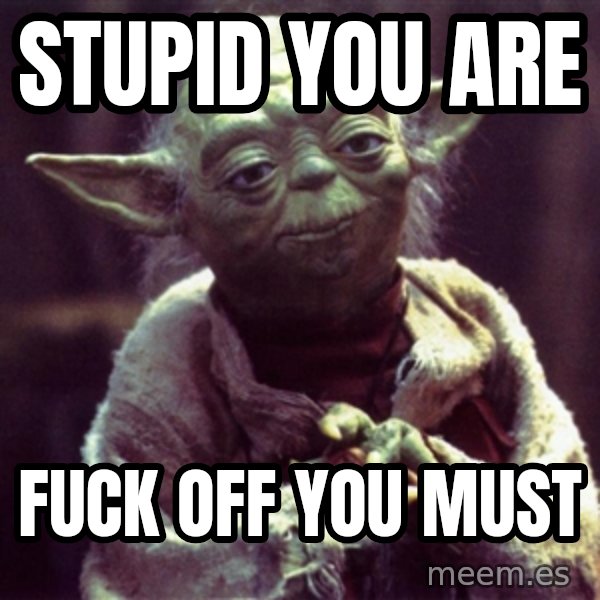 Yoda meme: Stupid you are / Fuck off you must