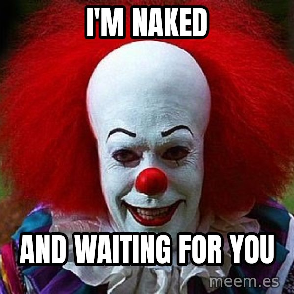 Pennywise the Clown meme: I'm naked / and waiting for you