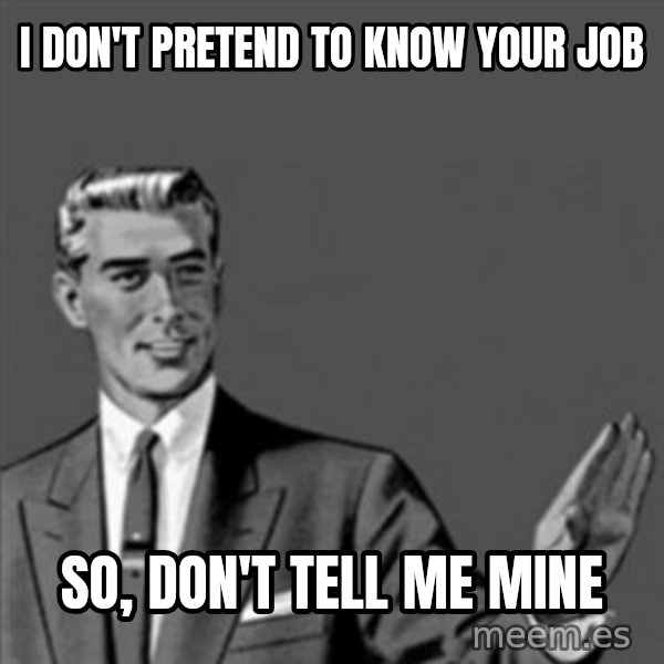 Correction Guy meme: I don't pretend to know your job / so, don't tell me mine