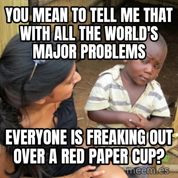 you mean to tell me black kid meme: You mean to tell me that with all the world's major problems / Everyone is freaking out over a red paper cup?