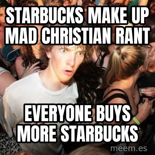 Sudden Realization Ralph meme: starbucks make up mad christian rant / everyone buys more starbucks