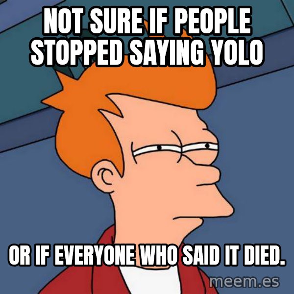 Futurama Fry meme: Not sure if people stopped saying YOLO / or if everyone who said it died.