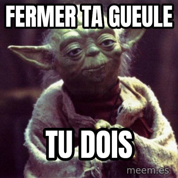 Yoda meme: Fermer ta gueule / tu dois