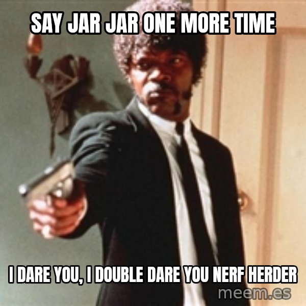 I double dare you meme: Say jar jar one more time / i dare you, i double dare you nerf herder