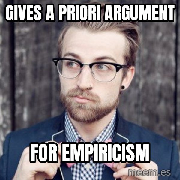 Scumbag Analytic Philosopher meme: Gives a priori argument / for empiricism