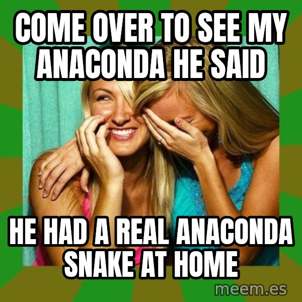 Laughing Girls  meme: come over to see my anaconda he said / he had a real anaconda snake at home
