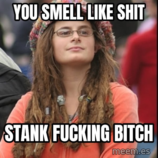 College Liberal meme: you smell like shit / stank fucking bitch