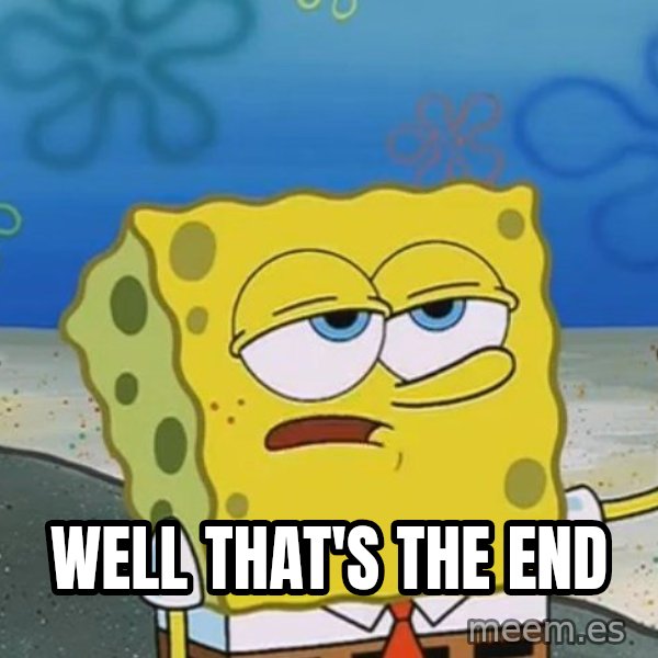 I'll have you know Spongebob meme: well that's the end
