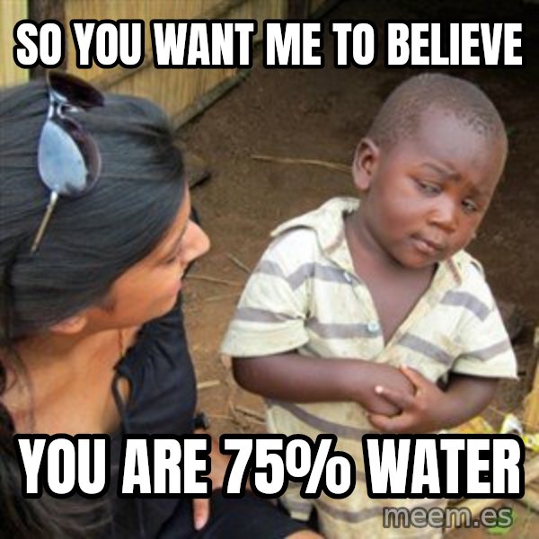 Skeptical 3rd World Kid meme: So you want me to believe / you are 75% water