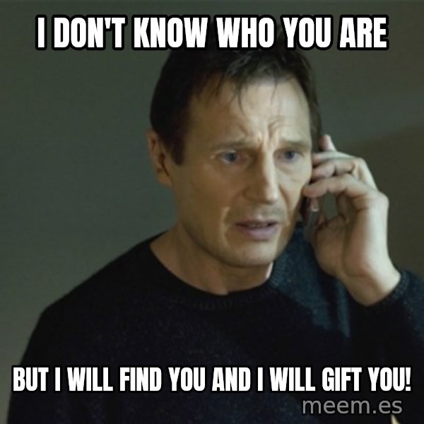 I don't know who you are... meme: I don't know who you are / but i will find you and i will Gift you!