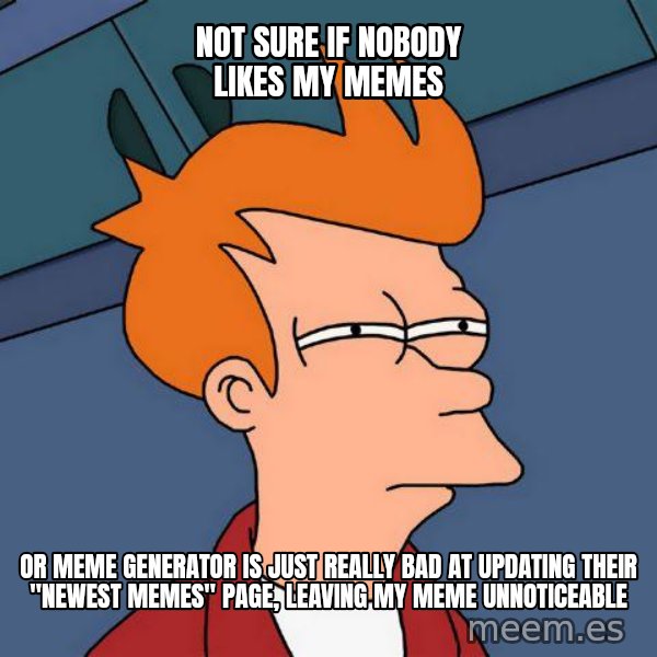 Futurama Fry meme: not sure if nobody likes my memes / or meme generator is just really bad at updating their "newest memes" page, leaving my meme unnoticeable