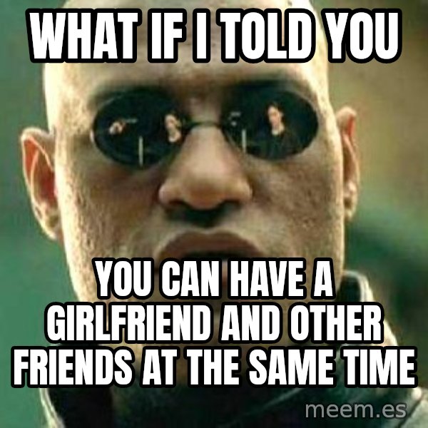 What if I told you / Matrix Morpheus meme: WHAT IF i told you / You can have a girlfriend and other friends at the same time