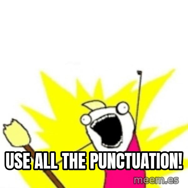 X ALL THE THINGS meme: use all the punctuation!