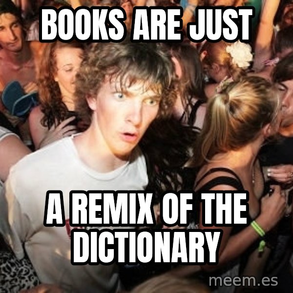 Sudden Realization Ralph meme: books are just / a remix of the dictionary