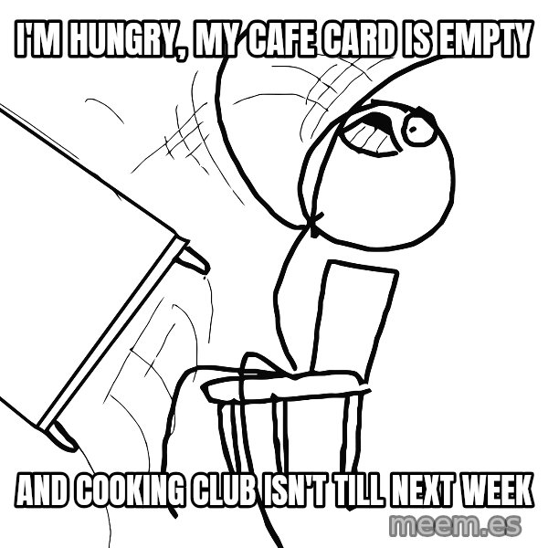 Desk Flip Rage Guy meme: i'm hungry, my cafe card is empty / and cooking club isn't till next week