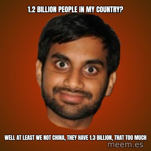 Generic Indian Guy meme: 1.2 billion people in my country? / well at least we not china, they have 1.3 billion, that too much