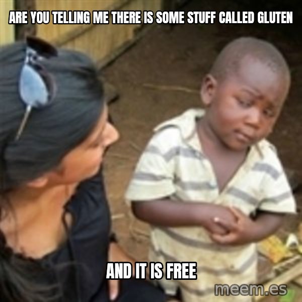 Skeptical african kid  meme: are you telling me there is some stuff called gluten / and it is free