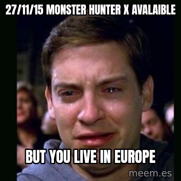 crying peter parker meme: 27/11/15 Monster hunter x avalaible / But you live in europe