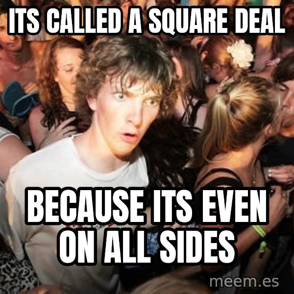 Sudden Realization Ralph meme: Its called a square deal / because its even on all sides