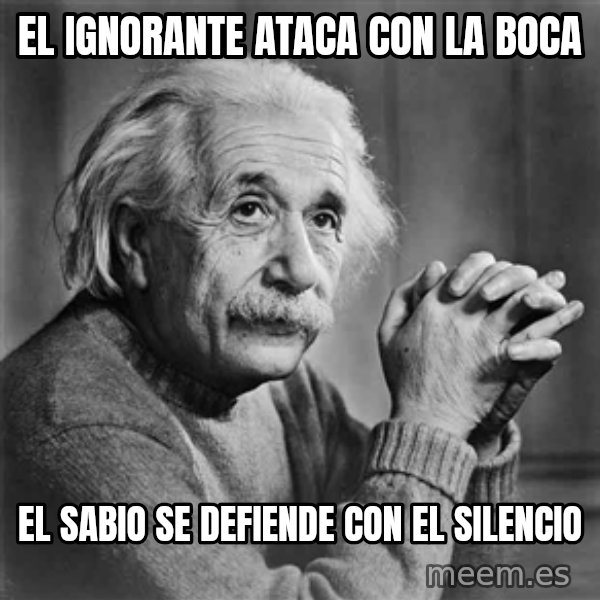 Albert Einstein meme: El ignorante ataca con la boca / el sabio se defiende con el Silencio