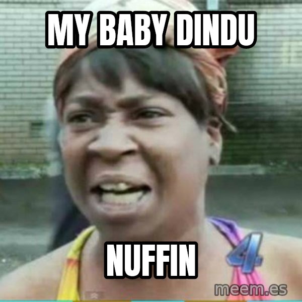 Sweet Brown Meme meme: My baby dindu / Nuffin