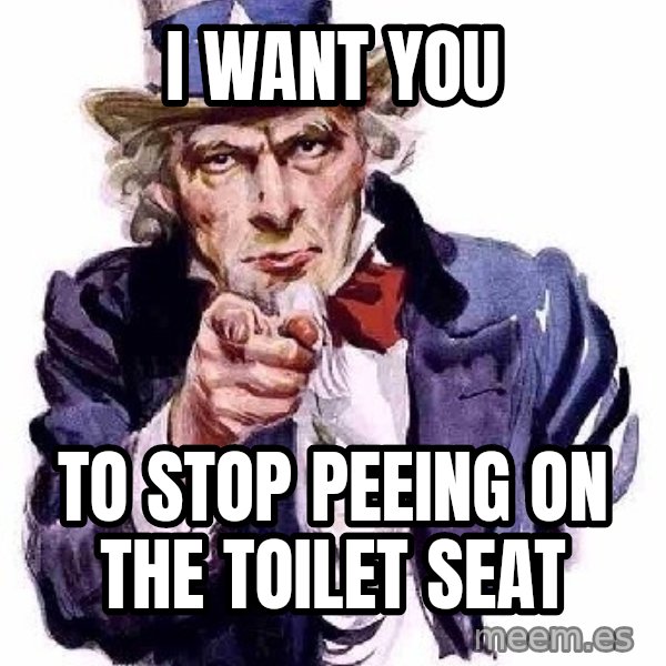 Uncle Sam Says meme: I want you / to stop peeing on the Toilet seat